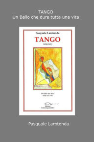 Tango: Un Ballo che Dura Tutta una Vita Pasquale Larotonda Author