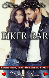 Biker Bar: Book 1 of 'Taken In Public' Daisy Rose Author