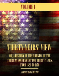 Thirty Years' View : Or, a History of the Working of the American Government for Thirty Years, from 1820 to 1850, Volume I (Illustrated) - Thomas Hart Benton