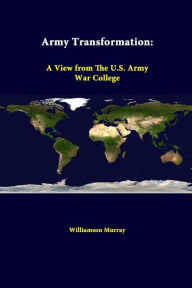 Army Transformation: A View from the U.S. Army War College Williamson Murray Author