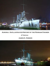 Aurora: An Illustrated History of the Russian Cruiser - 2nd Edition - James Shneer