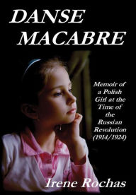 Danse Macabre: Memoir Of A Polish Girl At The Time Of The Russian Revolution (1914/1924) Irene Rochas Author