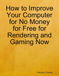 How to Improve Your Computer for No Money for Free for Rendering and Gaming Now - Francisco Teixeira