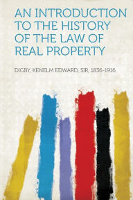 An Introduction to the History of the Law of Real Property - Digby Kenelm Edward Sir 1836-1916