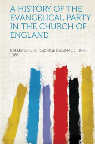A History of the Evangelical Party in the Church of England - Balleine G. R. (George Regin 1873-1966