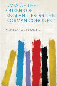 Lives of the Queens of England, from the Norman Conquest - Agnes Strickland