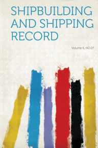 Shipbuilding and Shipping Record Volume 6, No.27 - Hardpress