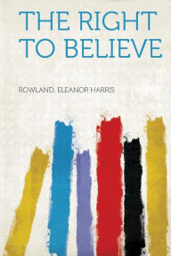The Right to Believe - Rowland Eleanor Harris