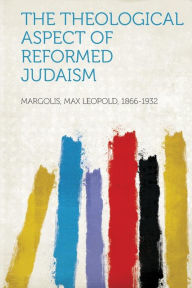 The Theological Aspect of Reformed Judaism - Margolis Max Leopold 1866-1932