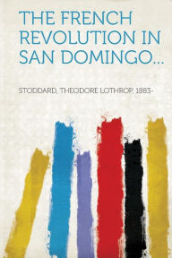 The French Revolution in San Domingo... - Theodore Lothrop Stoddard