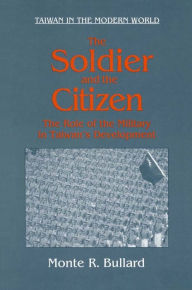 The Soldier and the Citizen: Role of the Military in Taiwan's Development: Role of the Military in Taiwan's Development - Monte R. Bullard