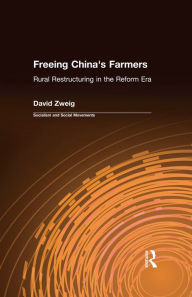 Freeing China's Farmers: Rural Restructuring in the Reform Era: Rural Restructuring in the Reform Era - David Zweig