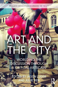 Art and the City: Worlding the Discussion through a Critical Artscape Jason Luger Editor