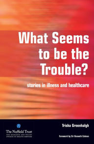 What Seems to be the Trouble?: Stories in Illness and Healthcare Trisha Greenhalgh Author