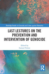 Last Lectures on the Prevention and Intervention of Genocide Samuel Totten Editor