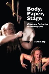 Body, Paper, Stage: Writing and Performing Autoethnography Tami Spry Author