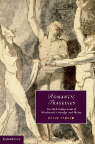Romantic Tragedies: The Dark Employments of Wordsworth, Coleridge, and Shelley - Reeve Parker