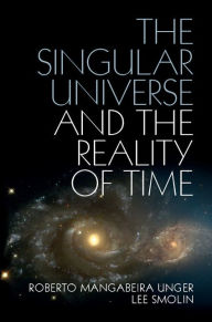 The Singular Universe and the Reality of Time: A Proposal in Natural Philosophy Roberto Mangabeira Unger Author