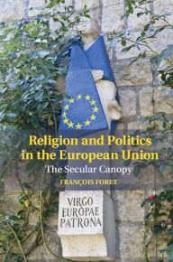 Religion and Politics in the European Union: The Secular Canopy FranÃ§ois Foret Author
