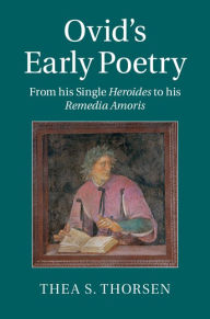 Ovid's Early Poetry: From his Single Heroides to his Remedia Amoris Thea S. Thorsen Author