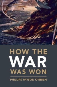 How the War Was Won: Air-Sea Power and Allied Victory in World War II Phillips Payson O'Brien Author