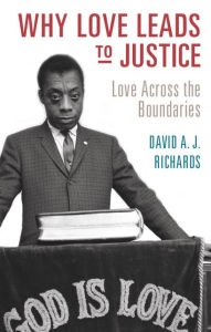 Why Love Leads to Justice: Love across the Boundaries David A. J. Richards Author