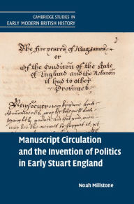 Manuscript Circulation and the Invention of Politics in Early Stuart England Noah Millstone Author