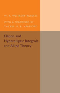 Elliptic and Hyperelliptic Integrals and Allied Theory W. R. Westropp Roberts Author