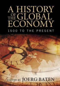 A History of the Global Economy: 1500 to the Present - Joerg Baten