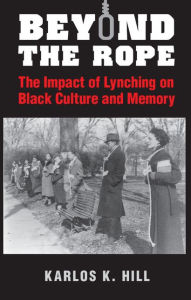 Beyond the Rope: The Impact of Lynching on Black Culture and Memory - Karlos K. Hill