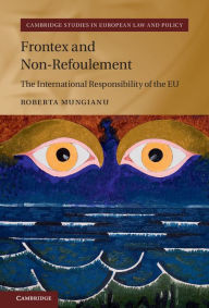 Frontex and Non-Refoulement: The International Responsibility of the EU - Roberta Mungianu