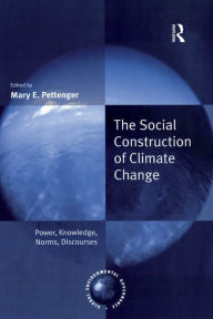 The Social Construction of Climate Change: Power, Knowledge, Norms, Discourses - Mary E. Pettenger