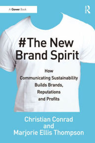 The New Brand Spirit: How Communicating Sustainability Builds Brands, Reputations and Profits Christian Conrad Author