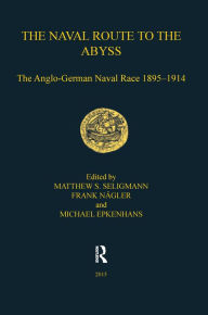 The Naval Route to the Abyss: The Anglo-German Naval Race 1895-1914 Matthew S. Seligmann Author