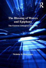 The Blessing of Waters and Epiphany: The Eastern Liturgical Tradition Nicholas E. Denysenko Author