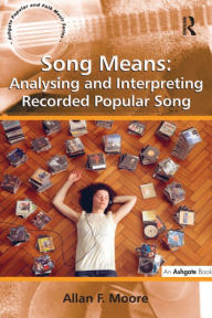 Song Means: Analysing and Interpreting Recorded Popular Song Allan F. Moore Author