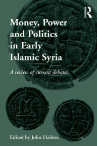 Money, Power and Politics in Early Islamic Syria: A Review of Current Debates John Haldon Editor