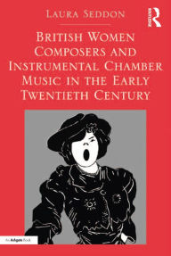 British Women Composers and Instrumental Chamber Music in the Early Twentieth Century Laura Seddon Author