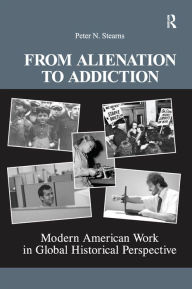 From Alienation to Addiction: Modern American Work in Global Historical Perspective Peter N. Stearns Author