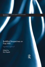 Buddhist Perspectives on Free Will: Agentless Agency? - Rick Repetti