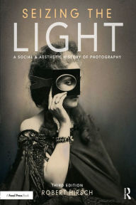 Seizing the Light: A Social & Aesthetic History of Photography - Robert Hirsch