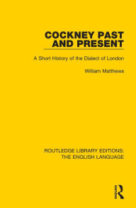 Cockney Past and Present: A Short History of the Dialect of London William Matthews Author