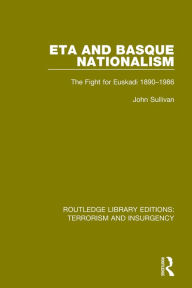 ETA and Basque Nationalism (RLE: Terrorism & Insurgency): The Fight for Euskadi 1890-1986 John L. Sullivan Author