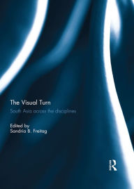 The Visual Turn: South Asia Across the Disciplines Sandria Freitag Editor