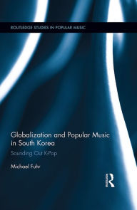 Globalization and Popular Music in South Korea: Sounding Out K-Pop Michael Fuhr Author