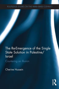 The Re-Emergence of the Single State Solution in Palestine/Israel: Countering an Illusion Cherine Hussein Author