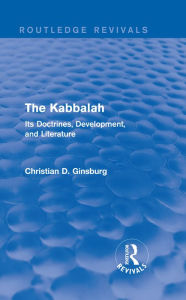 The Kabbalah (Routledge Revivals): Its Doctrines, Development, and Literature Christian D Ginsburg Author