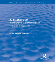A History of Ethiopia: Volume II (Routledge Revivals): Nubia and Abyssinia E. A. Wallis Budge Author