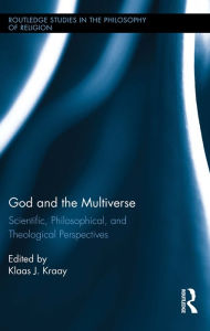 God and the Multiverse: Scientific, Philosophical, and Theological Perspectives Klaas Kraay Editor