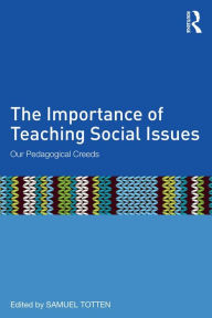 The Importance of Teaching Social Issues: Our Pedagogical Creeds Samuel Totten Editor